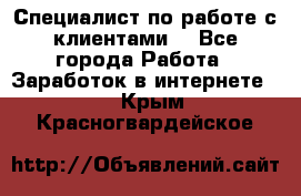 Специалист по работе с клиентами  - Все города Работа » Заработок в интернете   . Крым,Красногвардейское